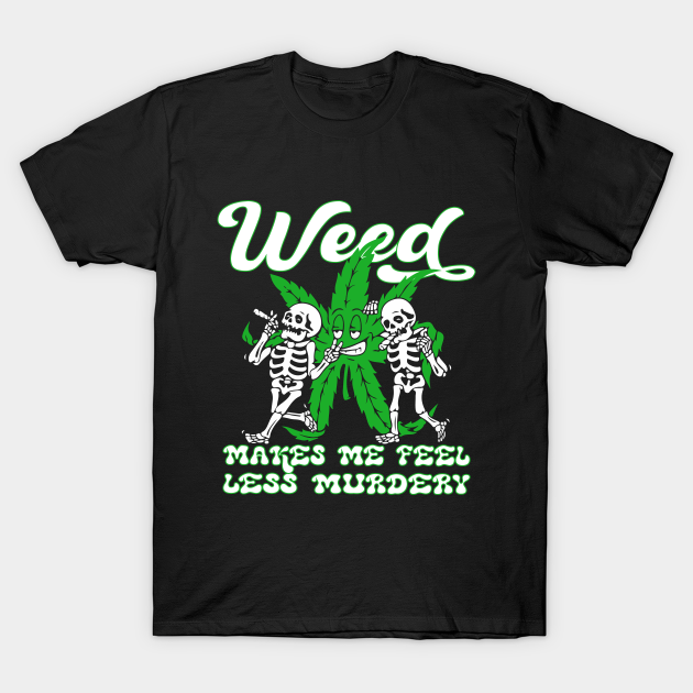 WEED MAKES ME FEEL LESS MURDERY Weed Leaf TShirt TeePublic